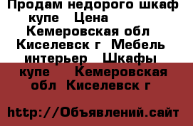 Продам недорого шкаф-купе › Цена ­ 7 000 - Кемеровская обл., Киселевск г. Мебель, интерьер » Шкафы, купе   . Кемеровская обл.,Киселевск г.